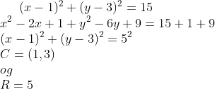 (x-1)^2+(y-3)^2=15\\ x^2-2x+1+y^2-6y+9=15+1+9\\ (x-1)^2+(y-3)^2=5^2\\ C=(1,3)\\ og\\ R=5