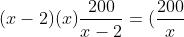 (x-2)(x)frac{200}{x-2}=(frac{200}{x}+5)(x-2)(x)