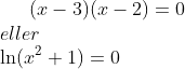 (x-3)(x-2)=0\\ eller\\ \ln(x^2+1)=0