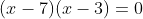 (x-7)(x-3)=0