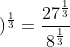 \dpi{120} \left ( \frac{27}{8} \right )^{\frac{1}{3}}=\frac{27^{\frac{1}{3}}}{8^{\frac{1}{3}}}