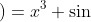 \inline \LARGE h\left ( x \right )=x^{3}+\sin \left ( x \right )\Rightarrow h\left ( x \right )=3x^{2}+cos\left ( x \right )