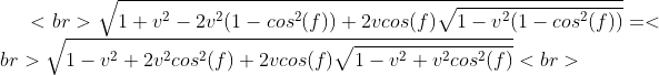 <br> \sqrt{1 + v^{2} - 2 v^{2}(1 - cos^{2}(f)) + 2vcos(f) \sqrt{1 - v^{2}(1 - cos^{2}(f)) }}=<br> \sqrt{1 - v^{2} + 2 v^{2}cos^{2}(f) + 2vcos(f) \sqrt{1 - v^{2} + v^{2}cos^{2}(f) }}<br>