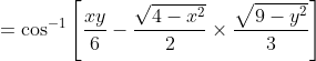 = \cos^{-1}\left [ \frac{xy}{6}-\frac{\sqrt{4-x^{2}}}{2}\times \frac{\sqrt{9-y^{2}}}{3} \right ]