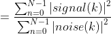 = \frac{\sum_{n=0}^{N-1}\left | signal(k)\right |^{2}}{\sum_{n=0}^{N-1}\left | noise(k)\right |^{2}}