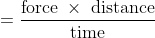 = \frac{\textup{force}\; \times \; \textup{distance}}{\textup{time}}