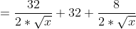 = \frac{32}{2*\sqrt{x}} + 32 + \frac{8}{2*\sqrt{x}}