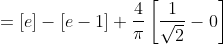 = \left [ e \right ]-[e-1]+\frac{4}{\pi}\left[\frac{1}{\sqrt{2}}-0\right]