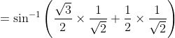 = \sin^{-1}\left ( \frac{\sqrt{3}}{2} \times \frac{1}{\sqrt{2}}+\frac{1}{2}\times \frac{1}{\sqrt{2}}\right )