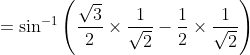= \sin^{-1}\left ( \frac{\sqrt{3}}{2}\times \frac{1}{\sqrt{2}} -\frac{1}{2}\times \frac{1}{\sqrt{2}}\right )