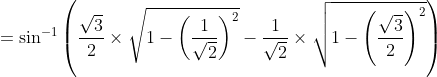 = \sin^{-1}\left ( \frac{\sqrt{3}}{2}\times \sqrt{1-\left ( \frac{1}{\sqrt{2}} \right )^{2}}-\frac{1}{\sqrt{2}}\times \sqrt{1-\left ( \frac{\sqrt{3}}{2} \right )^{2}} \right )