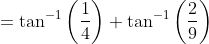 = \tan^{-1}\left ( \frac{1}{4} \right )+\tan^{-1}\left ( \frac{2}{9} \right )