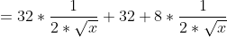 = 32 * \frac{1}{2*\sqrt{x}} + 32 + 8 *\frac{1}{2*\sqrt{x}}