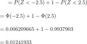 P(Z <-2.5) + 1-P(Z < 2.5) = φ(-2.5) 1-D(2.5) = 0.006209665 + 1-0.9937903 0.01241933