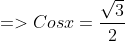 => Cosx = \frac{\sqrt 3}{2}