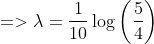 =>\lambda=\frac{1}{10} \log \left(\frac{5}{4}\right)