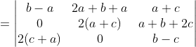 =\begin{vmatrix} b-a &2a+b+a &a+c \\ 0 &2(a+c) &a+b+2c \\ 2(c+a) &0 &b-c \end{vmatrix}