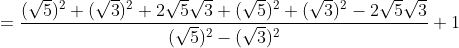 =frac{(sqrt{5})^2+(sqrt{3})^2+2sqrt{5}sqrt{3}+(sqrt{5})^2+(sqrt{3})^2-2sqrt{5}sqrt{3}}{(sqrt{5})^2-(sqrt{3})^2}+1