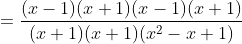 =\frac{(x-1)(x+1)(x-1)(x+1)}{(x+1)(x+1)(x^{2}-x+1)}