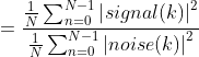 =\frac{\frac{1}{N}\sum_{n=0}^{N-1}\left | signal(k)\right |^{2}}{\frac{1}{N}\sum_{n=0}^{N-1}\left | noise(k)\right |^{2}}