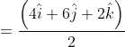 =\frac{\left ( 4\hat{i}+6\hat{j}+2\hat{k} \right )}{2}