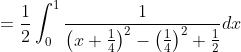 =\frac{1}{2} \int_{0}^{1} \frac{1}{\left(x+\frac{1}{4}\right)^{2}-\left(\frac{1}{4}\right)^{2}+\frac{1}{2}} d x