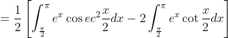 =\frac{1}{2}\left[\int_{\frac{\pi}{2}}^{\pi} e^{x} \cos e c^{2} \frac{x}{2} d x-2 \int_{\frac{\pi}{2}}^{\pi} e^{x} \cot \frac{x}{2} d x\right]