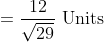 =\frac{12}{\sqrt{29}} \text { Units }