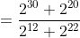 =\frac{2^{30}+2^{20}}{2^{12}+2^{22}