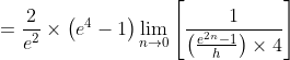 =\frac{2}{e^{2}} \times\left(e^{4}-1\right) \lim _{n \rightarrow 0}\left[\frac{1}{\left(\frac{e^{2 n}-1}{h}\right) \times 4}\right]