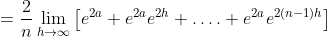 =\frac{2}{n} \lim _{h \rightarrow \infty}\left[e^{2 a}+e^{2 a} e^{2 h}+\ldots .+e^{2 a} e^{2(n-1) h}\right] \\
