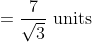 =\frac{7}{\sqrt{3}} \text { units }