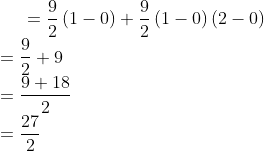 =\frac{9}{2}\left ( 1-0 \right )+\frac{9}{2}\left ( 1-0 \right )(2-0)\\ =\frac{9}{2}+9\\ =\frac{9+18}{2}\\ =\frac{27}{2}