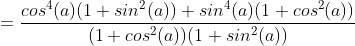 =\frac{cos^{4}(a)(1+sin^{2}(a))+sin^{4}(a)(1+cos^{2}(a))}{(1+cos^{2}(a))(1+sin^{2}(a))}
