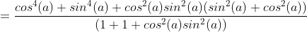 =\frac{cos^{4}(a)+sin^{4}(a)+cos^{2}(a)sin^{2}(a)(sin^{2}(a)+cos^{2}(a))} {(1+1+cos^{2}(a)sin^{2}(a))}