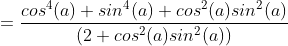 =\frac{cos^{4}(a)+sin^{4}(a)+cos^{2}(a)sin^{2}(a)} {(2+cos^{2}(a)sin^{2}(a))}