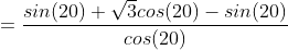 =\frac{sin(20)+\sqrt{3}cos(20)-sin(20)}{cos(20)}