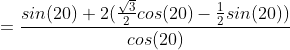 =\frac{sin(20)+2(\frac{\sqrt{3}}{2}cos(20)-\frac{1}{2}sin(20))}{cos(20)}