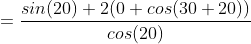 =\frac{sin(20)+2(0+cos(30+20))}{cos(20)}