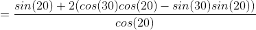 =\frac{sin(20)+2(cos(30)cos(20)-sin(30)sin(20))}{cos(20)}