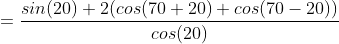 =\frac{sin(20)+2(cos(70+20)+cos(70-20))}{cos(20)}