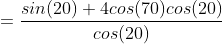 =\frac{sin(20)+4cos(70)cos(20)}{cos(20)}