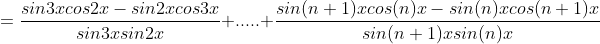 =\frac{sin3xcos2x-sin2xcos3x}{sin3xsin2x} + ..... +\frac{sin(n+1)xcos(n)x-sin(n)xcos(n+1)x}{sin(n+1)xsin(n)x}