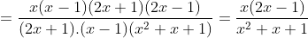 =\frac{x(x-1)(2x+1)(2x-1)}{(2x+1).(x-1)(x^{2}+x+1)}=\frac{x(2x-1)}{x^{2}+x+1}