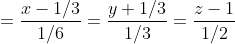 =\frac{x-1 / 3}{1 / 6}=\frac{y+1 / 3}{1 / 3}=\frac{z-1}{1 / 2} \\