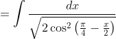 =\int \frac{d x}{\sqrt{2 \cos ^{2}\left(\frac{\pi}{4}-\frac{x}{2}\right)}}