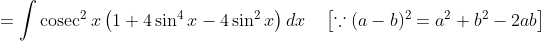 =\int \operatorname{cosec}^{2} x\left(1+4 \sin ^{4} x-4 \sin ^{2} x\right) d x \quad\left[\because(a-b)^{2}=a^{2}+b^{2}-2 a b\right]