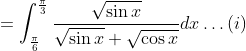 =\int_{\frac{\pi}{6}}^{\frac{\pi}{3}} \frac{\sqrt{\sin x}}{\sqrt{\sin x}+\sqrt{\cos x}} d x \ldots(i)