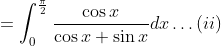 =\int_{0}^{\frac{\pi}{2}} \frac{\cos x}{\cos x+\sin x} d x \ldots(i i)