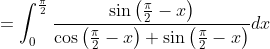 =\int_{0}^{\frac{\pi}{2}} \frac{\sin \left(\frac{\pi}{2}-x\right)}{\cos \left(\frac{\pi}{2}-x\right)+\sin \left(\frac{\pi}{2}-x\right)} d x
